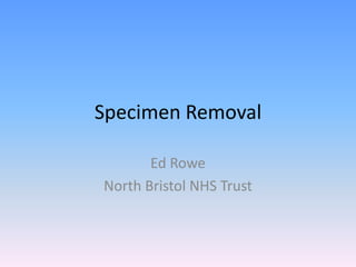 Specimen Removal Ed Rowe North Bristol NHS Trust 