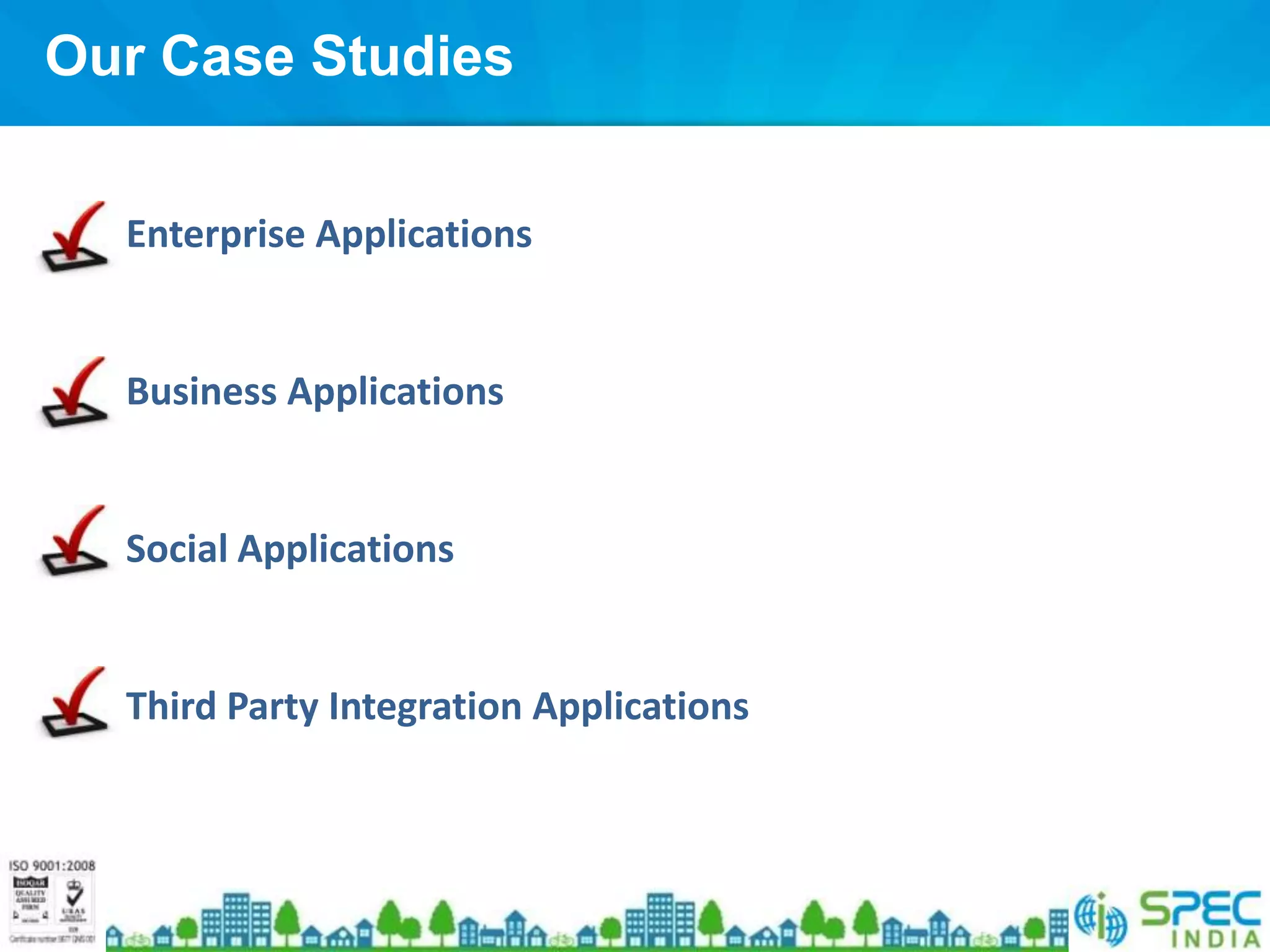 Our Case Studies


 • Enterprise Applications


 • Business Applications


 • Social Applications


 • Third Party Integration Applications
 