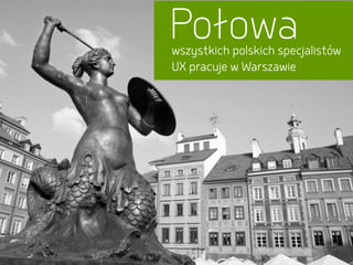 wszystkich polskich specjalistów  
UX pracuje w Warszawie
Połowa
 