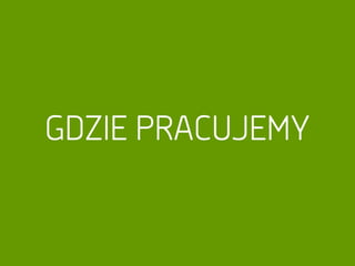 GDZIE PRACUJEMY
 