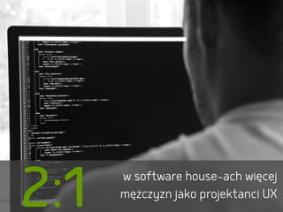 2:1 w software house-ach więcej
mężczyzn jako projektanci UX
 