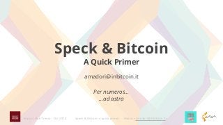 Speck & Bitcoin: a quick primer - Marco <amadori@inbitcoin.it>Impact Hub Trento - Oct 2016
Speck & Bitcoin
A Quick Primer
amadori@inbitcoin.it
Per numeros...
...ad astra
 