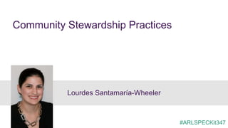 Community Stewardship Practices
Lourdes Santamaría-Wheeler
#ARLSPECKit347
 