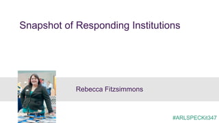 Snapshot of Responding Institutions
Rebecca Fitzsimmons
#ARLSPECKit347
 