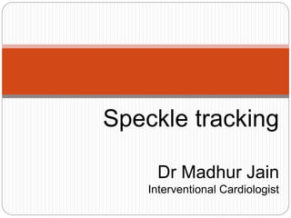 Speckle tracking
Dr Madhur Jain
Interventional Cardiologist
 