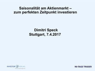 Saisonalität am Aktienmarkt –
zum perfekten Zeitpunkt investieren
Dimitri Speck
Stuttgart, 7.4.2017
 