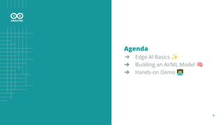 4
Agenda
➔ Edge AI Basics ✨
➔ Building an AI/ML Model 🧠
➔ Hands-on Demo 󰞵
 
