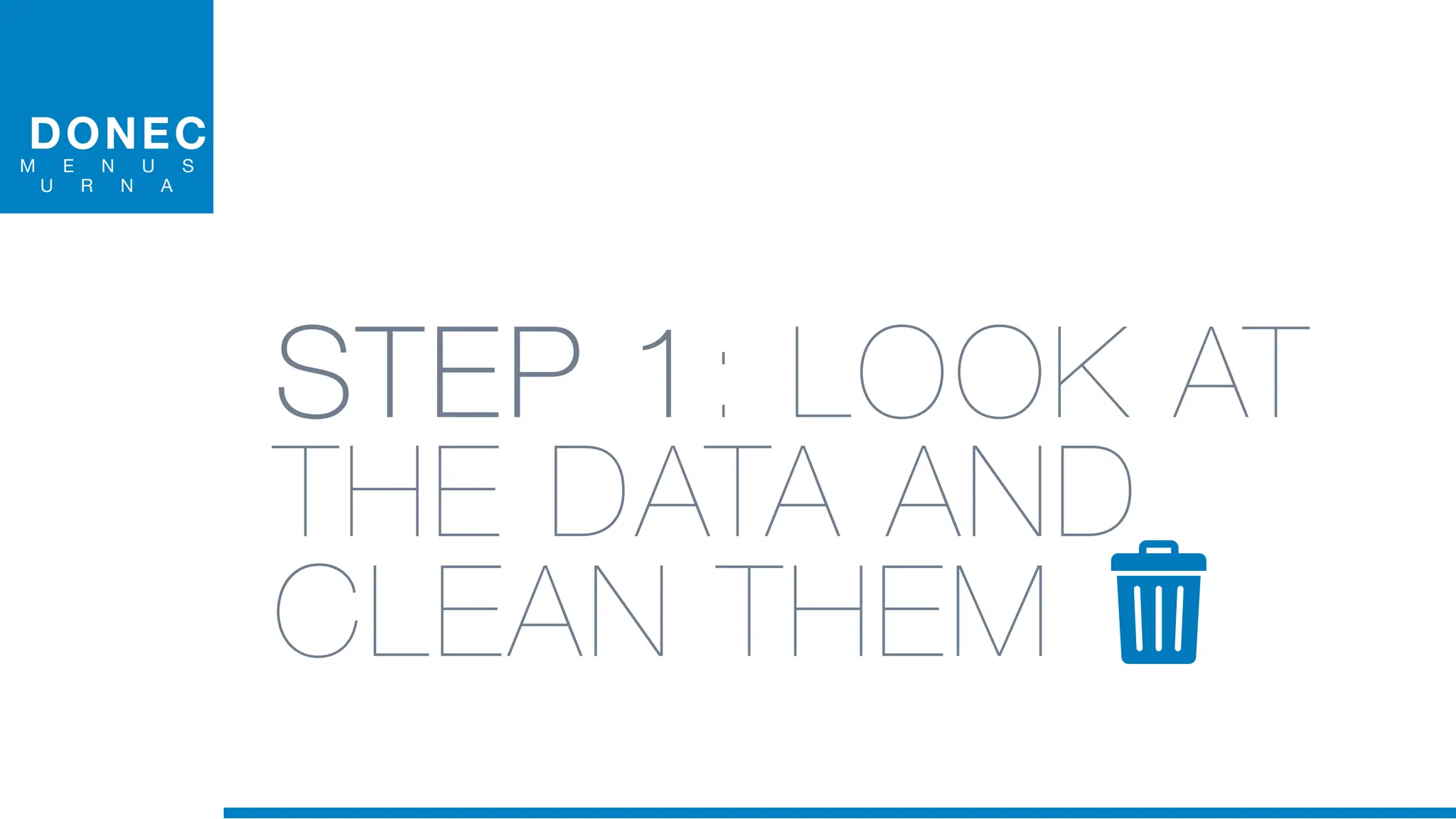 DONEC
M E N U S
U R N A
STEP 1: LOOK AT
THE DATA AND
CLEAN THEM
 