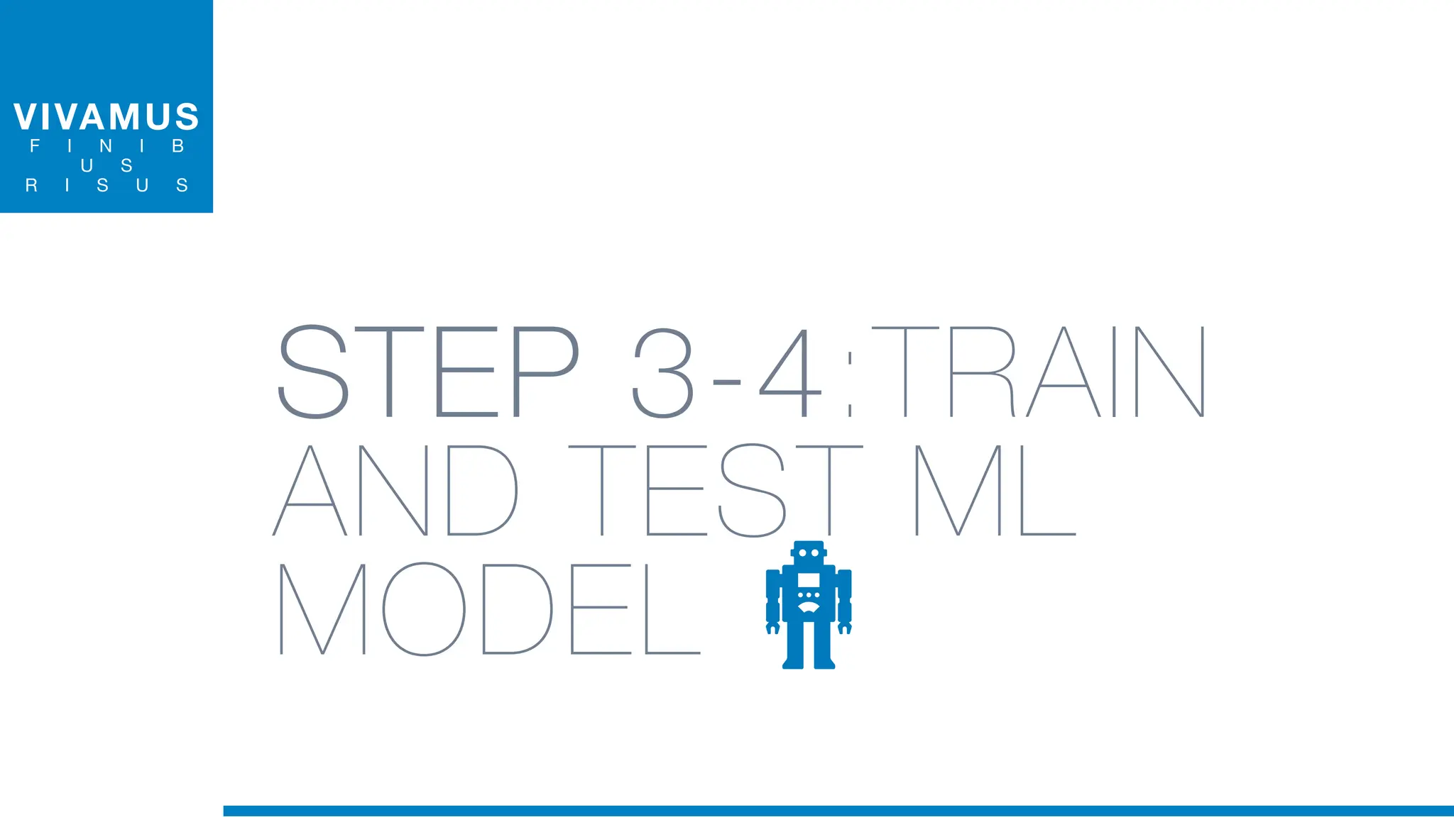 VIVAMUS
F I N I B
U S
R I S U S
STEP 3-4:TRAIN
AND TEST ML
MODEL
 