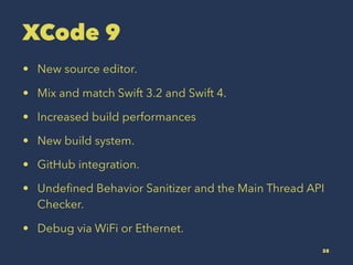 XCode 9
? New source editor.
? Mix and match Swift 3.2 and Swift 4.
? Increased build performances
? New build system.
? GitHub integration.
? Unde?ned Behavior Sanitizer and the Main Thread API
Checker.
? Debug via WiFi or Ethernet.
28
 