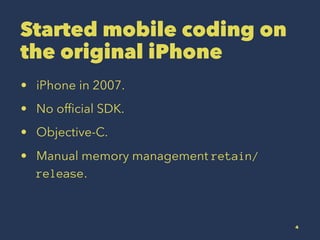 Started mobile coding on
the original iPhone
? iPhone in 2007.
? No of?cial SDK.
? Objective-C.
? Manual memory management retain/
release.
4
 
