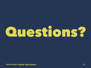 Questions?
Matteo Gavagnin C @macteo C https://macteo.it 53
 