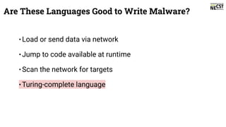 •Load or send data via network
•Jump to code available at runtime
•Scan the network for targets
•Turing-complete language
Are These Languages Good to Write Malware?
 