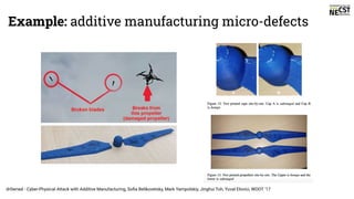 Example: additive manufacturing micro-defects
dr0wned - Cyber-Physical Attack with Additive Manufacturing, Soﬁa Belikovetsky, Mark Yampolskiy, Jinghui Toh, Yuval Elovici, WOOT ‘17
 