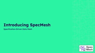Introducing SpecMesh
Speciﬁcation-Driven Data Mesh
 