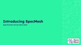 Introducing SpecMesh
Specification-Driven Data Mesh
 