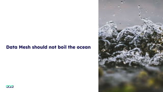 Data Mesh should not boil the ocean
9
 