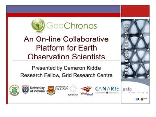 An On-line Collaborative Platform for Earth Observation Scientists Presented by Cameron Kiddle Research Fellow, Grid Research Centre 