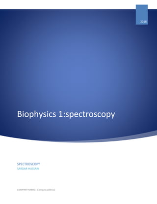 Biophysics 1:spectroscopy
2018
SPECTROSCOPY
SARDAR HUSSAIN
[COMPANY NAME] | [Company address]
 
