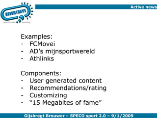 Active news Examples: FCMovei AD’s mijnsportwereld Athlinks Components: User generated content Recommendations/rating Customizing “ 15 Megabites of fame” 