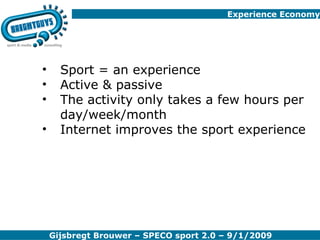 Experience Economy Sport = an experience Active & passive The activity only takes a few hours per day/week/month Internet improves the sport experience 