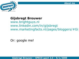 About me  Gijsbregt Brouwer www.brightguys.nl www.linkedin.com/in/gijsbregt www.marketingfacts.nl/pages/bloggers/#Gijsbregt%20Brouwer   Or: google me! 
