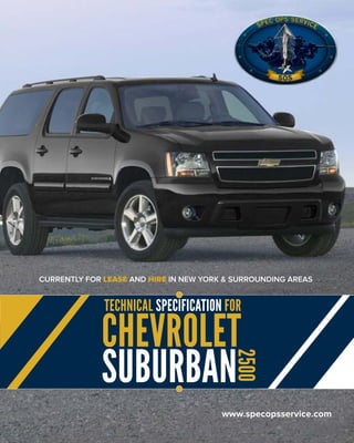 www.specopsservice.com
TECHNICAL SPECIFICATION FOR
CHEVROLET
SUBURBAN
2500
CURRENTLY FOR LEASE AND HIRE IN NEW YORK & SURROUNDING AREAS
 