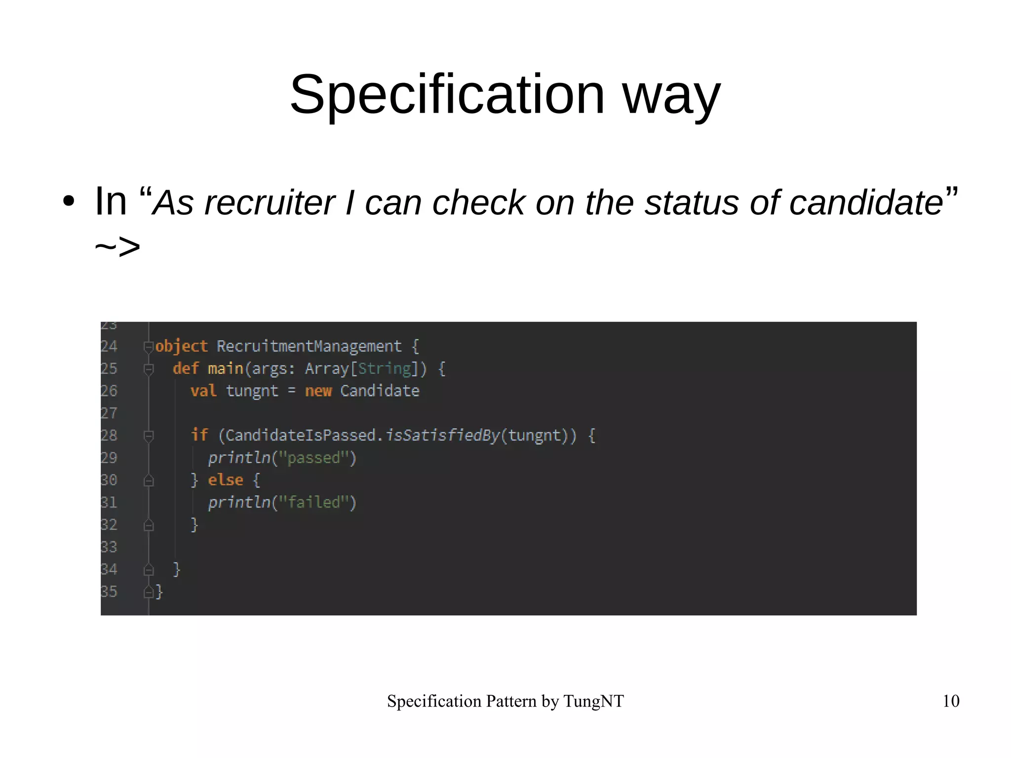 Specification Pattern by TungNT 10
Specification way
● In “As recruiter I can check on the status of candidate”
~>
 