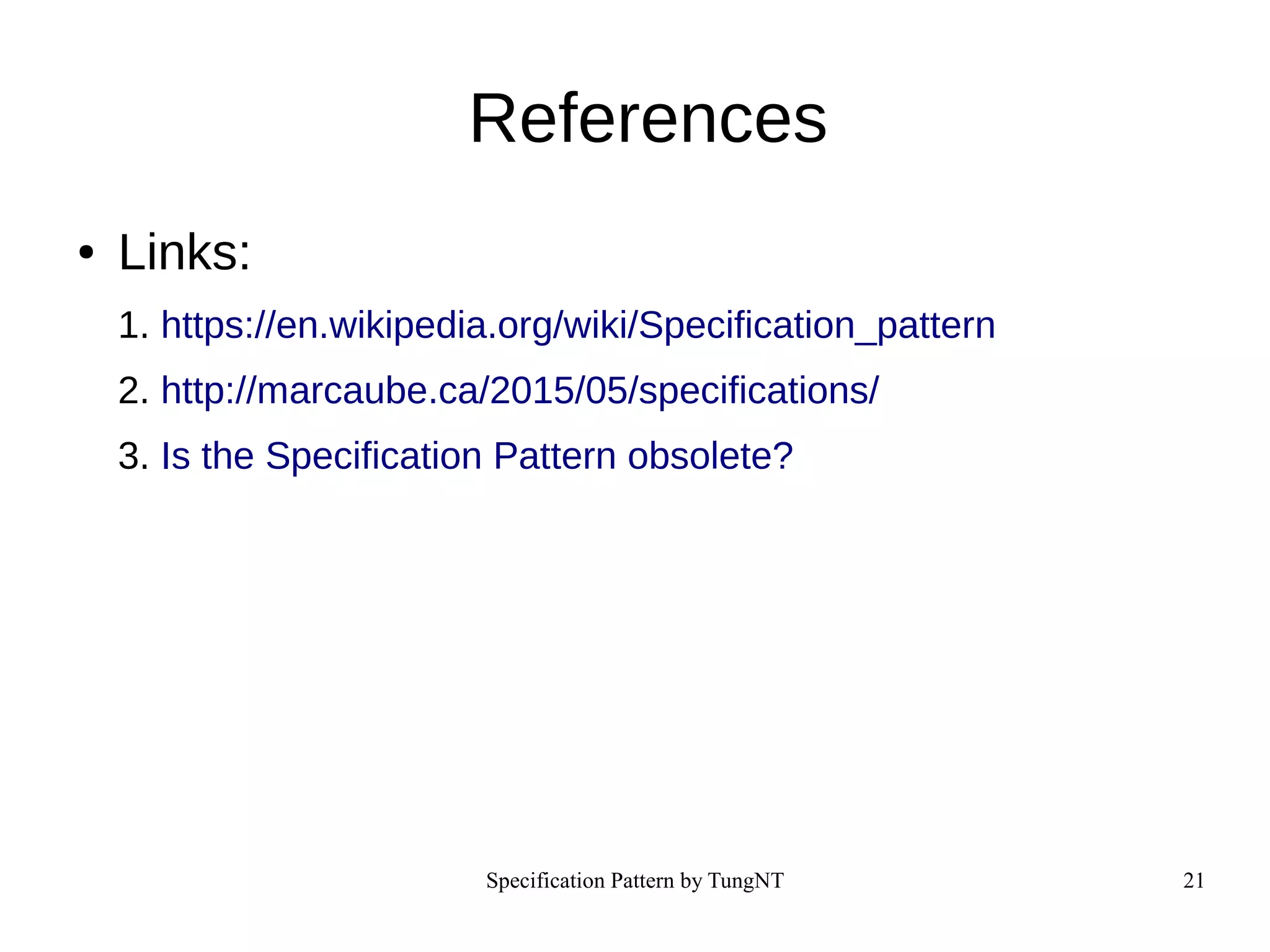 Specification Pattern by TungNT 21
References
● Links:
1. https://en.wikipedia.org/wiki/Specification_pattern
2. http://marcaube.ca/2015/05/specifications/
3. Is the Specification Pattern obsolete?
 