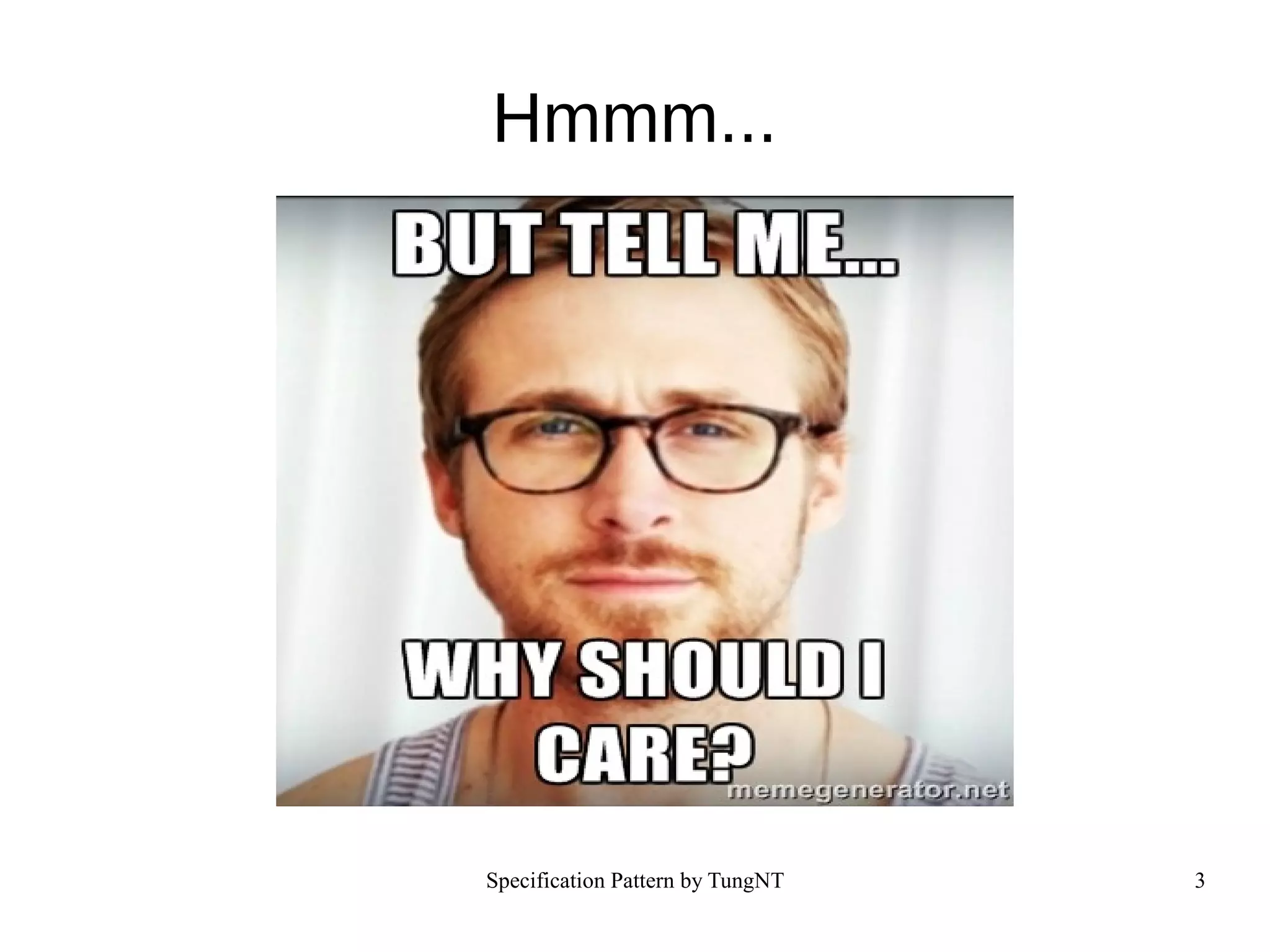 Specification Pattern by TungNT 3
Hmmm...
 