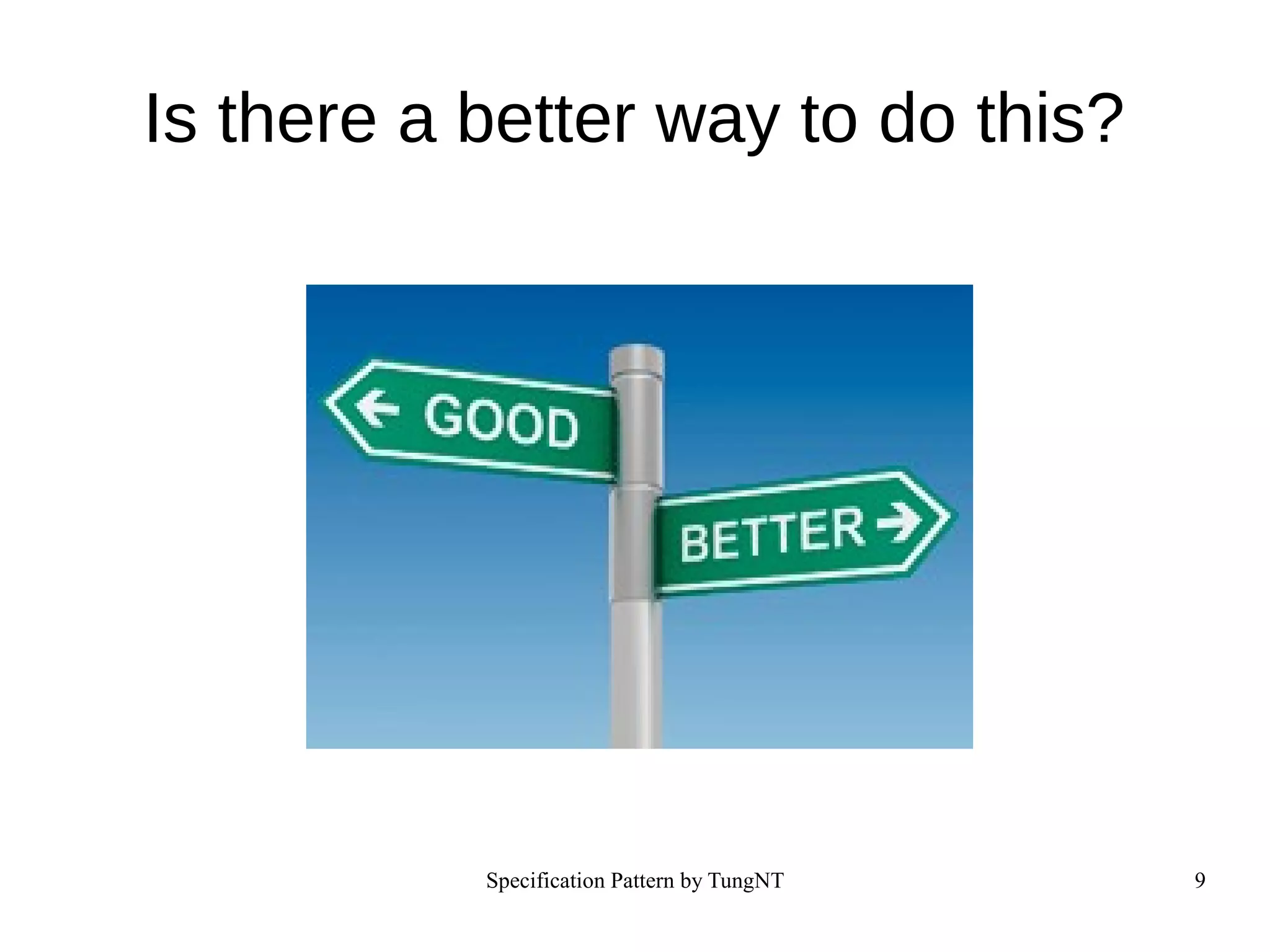 Specification Pattern by TungNT 9
Is there a better way to do this?
 