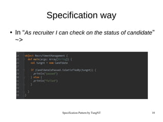 Specification Pattern by TungNT 10
Specification way
● In “As recruiter I can check on the status of candidate”
~>
 