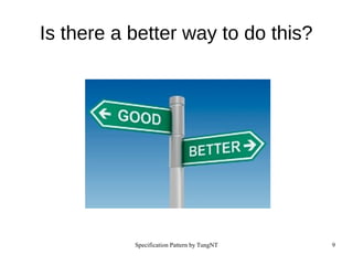 Specification Pattern by TungNT 9
Is there a better way to do this?
 