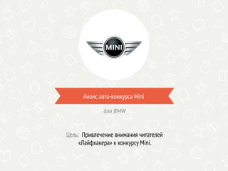 Анонс авто-конкурса Mini
Цель: Привлечение внимания читателей
«Лайфхакера» к конкурсу Mini.
для BMW
 