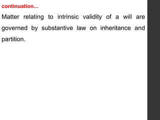 continuation...
Matter relating to intrinsic validity of a will are
governed by substantive law on inheritance and
partition.
 