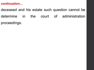 continuation...
deceased and his estate such question cannot be
determine in the court of administration
proceedings.
 