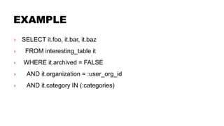 EXAMPLE
› SELECT it.foo, it.bar, it.baz
› FROM interesting_table it
› WHERE it.archived = FALSE
› AND it.organization = :user_org_id
› AND it.category IN (:categories)
 