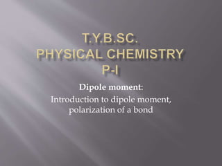 Dipole moment:
Introduction to dipole moment,
polarization of a bond
 