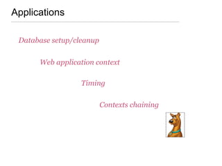 Applications
Database setup/cleanup
Web application context
Timing
Contexts chaining
 