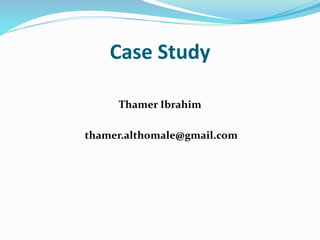 Case Study
Thamer Ibrahim
thamer.althomale@gmail.com
 