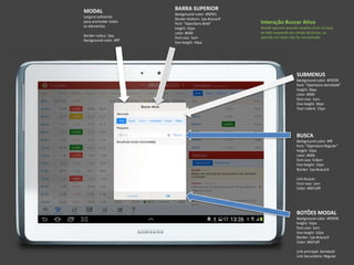 BARRA SUPERIOR
Background-color: #f6f5f1
Border-bottom: 1px #cacac9
font: "OpenSans-Bold"
height: 42px
color: #000
font-size: 1em
line-height: 44px
MODAL
Largura suficiente
para acomodar todos
os elementos
Border-radius: 5px;
Background-color: #fff
SUBMENUS
Background-color: #f3f2f0
font: "OpenSans-Semibold"
height: 36px
color: #000
font-size: 1em
line-height: 36px
Text-indent: 15px
BOTÕES MODAL
Background-color: #f3f2f0
height: 42px
font-size: 1em
line-height: 42px
Border: 1px #cacac9
Color: #007aff
Link principal: Semibold
Link Secundário: Regular
BUSCA
Background-color: #fff
font: "OpenSans-Regular"
height: 32px
color: #000
font-size: 0.8em
line-height: 32px
Border: 1px #cacac9
Link Buscar:
Font-size: 1em
Color: #007afff
Interação Buscar Ativo
Modal aparece quando usuário clicar na lupa
ao lado esquerdo do campo de busca, ou
quando um ativo não for encontrado.
 