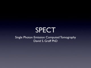 SPECT
Single Photon Emission Computed Tomography
              David S. Graff PhD
 