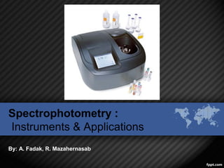 Spectrophotometry :
Instruments & Applications
By: A. Fadak, R. Mazahernasab
1
 
