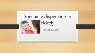 Spectacle dispensing in
elderly
OPTOM ASKAR.PK
 