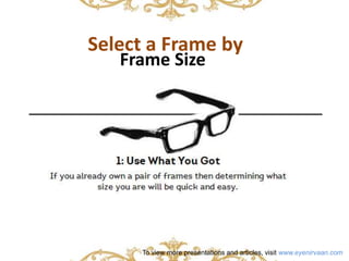 Select a Frame by 
Frame Size 
To view more presentations and articles, visit www.eyenirvaan.com 
 
