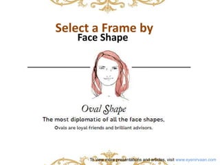 Select a Frame by 
Face Shape 
To view more presentations and articles, visit www.eyenirvaan.com 
 