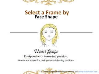 Select a Frame by 
Face Shape 
To view more presentations and articles, visit www.eyenirvaan.com 
 