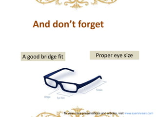 And don’t forget 
A good bridge fit Proper eye size 
To view more presentations and articles, visit www.eyenirvaan.com 
 