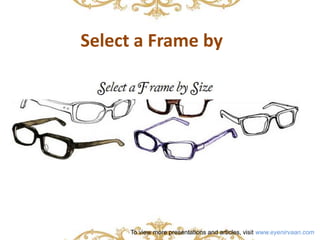 Select a Frame by 
To view more presentations and articles, visit www.eyenirvaan.com 
 