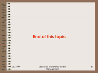 03:58 PM Spectacle Intolerance and its
Management
61
End of this topic
 